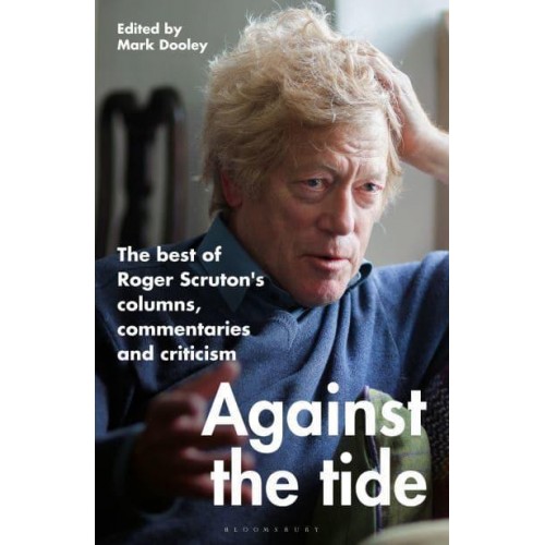 Against the Tide The Best of Roger Scruton's Columns, Commentaries and Criticism