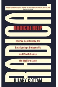 Radical Help How We Can Remake the Relationships Between Us and Revolutionise the Welfare State