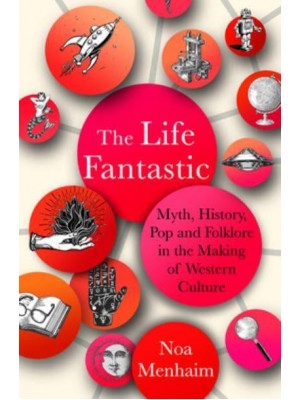 The Life Fantastic Myth, History, Pop and Folklore in the Making of Western Culture