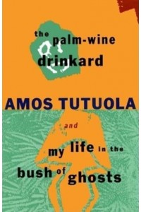 The Palm-Wine Drinkard ; and, My Life in the Bush of Ghosts