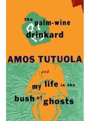The Palm-Wine Drinkard ; and, My Life in the Bush of Ghosts