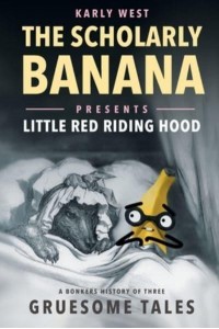 The Scholarly Banana Presents Little Red Riding Hood A Bonkers History of Three Gruesome Tales - The Scholarly Banana