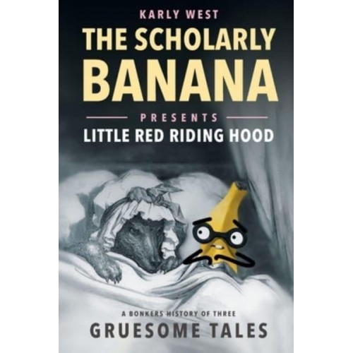 The Scholarly Banana Presents Little Red Riding Hood A Bonkers History of Three Gruesome Tales - The Scholarly Banana