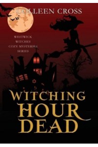 Witching Hour Dead: A Westwick Witches Paranormal Cozy Mystery - Westwick Witches Paranormal Cozy Mysteries