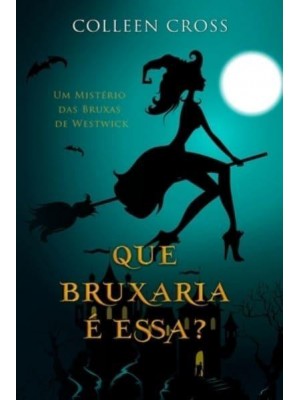 Que Bruxaria é Essa?: Um Mistério das Bruxas de Westwick - Série Mistérios Das Bruxas De Westwick