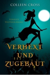 Verhext und zugebaut: Verhexte Westwick-Krimis #1 - Verhexte Westwick-Krimis
