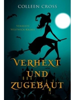 Verhext und zugebaut: Verhexte Westwick-Krimis #1 - Verhexte Westwick-Krimis