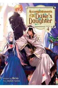 Accomplishments of the Duke's Daughter. Vol. 4 - Accomplishments of the Duke's Daughter (Light Novel)