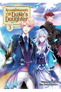 Accomplishments of the Duke's Daughter. Volume 3 - Accomplishments of the Duke's Daughter (Light Novel)