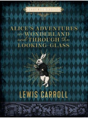 Alice's Adventures in Wonderland Through the Looking Glass - Chartwell Classics