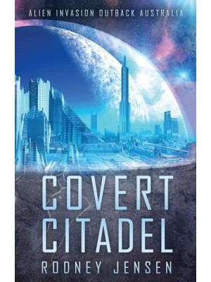 Covert Citadel: Alien Invasion Outback Australia - The Covert Trilogy