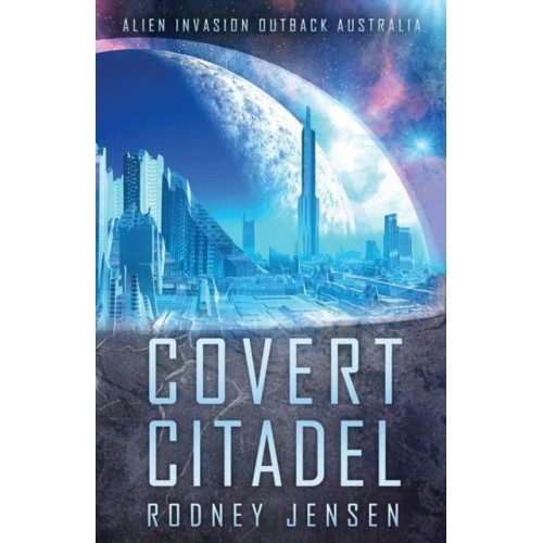 Covert Citadel: Alien Invasion Outback Australia - The Covert Trilogy