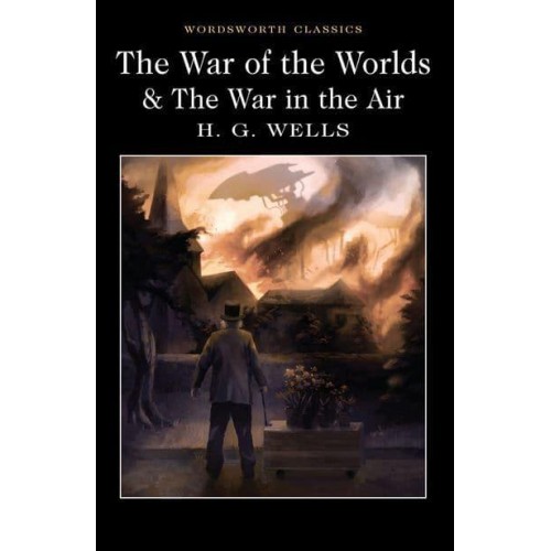 The War of the Worlds The War in the Air, and Particularly How Mr Bert Smallways Fared While It Lasted - Wordsworth Classics