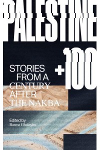 Palestine +100 Stories from a Century After the Nakba