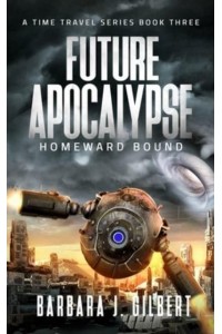 Future Apocalypse, Homeward Bound - A Time Travel Series Book 3