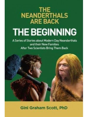 The Neanderthals Are Back The Beginning: A Series of Stories About Modern Day Neanderthals and Their New Families After Two Scientists Bring Them Back