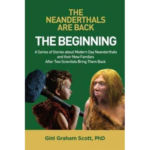 The Neanderthals Are Back The Beginning: A Series of Stories About Modern Day Neanderthals and Their New Families After Two Scientists Bring Them Back