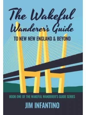 The Wakeful Wanderer's Guide to New New England & Beyond - Wakeful Wanderer's Guide