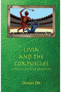 Livia and the Corpuscles A Steampunk Rome Adventure