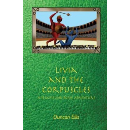 Livia and the Corpuscles A Steampunk Rome Adventure