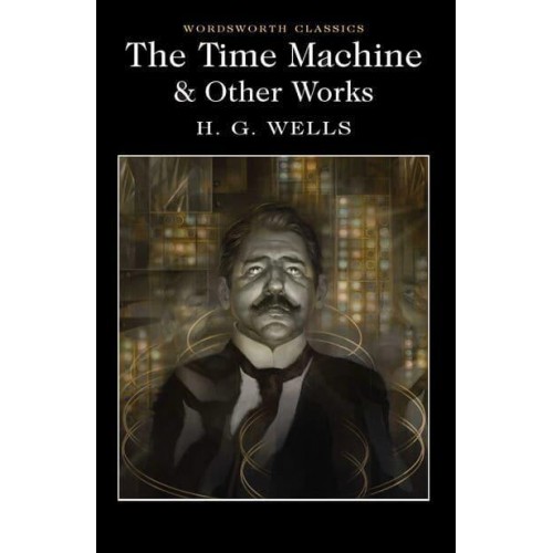 The Time Machine An Invention ; When the Sleeper Wakes ; The Chronic Argonauts - Wordsworth Classics