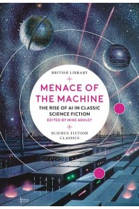 Menace of the Machine The Rise of AI in Classic Science Fiction - British Library Science Fiction Classics