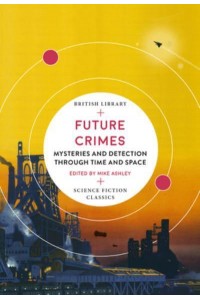 Future Crimes Mysteries and Detection Through Time and Space - British Library Science Fiction Classics