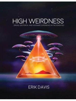 High Weirdness Drugs, Esoterica, and Visionary Experience in the Seventies - The MIT Press