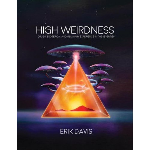 High Weirdness Drugs, Esoterica, and Visionary Experience in the Seventies - The MIT Press