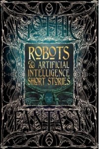 Robots & Artificial Intelligence Short Stories Anthology of New & Classic Tales - Gothic Fantasy