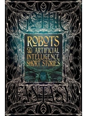 Robots & Artificial Intelligence Short Stories Anthology of New & Classic Tales - Gothic Fantasy