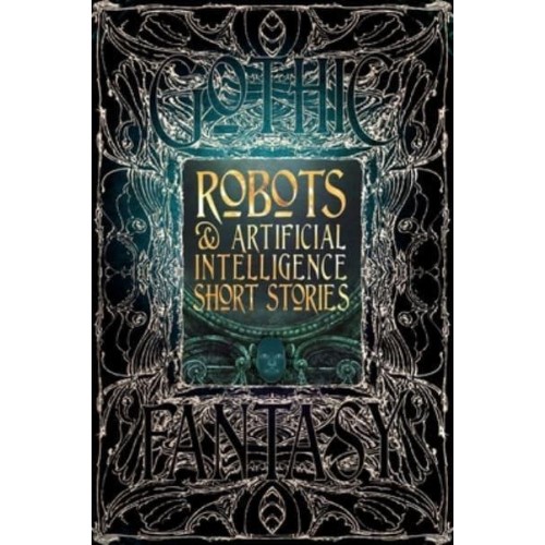 Robots & Artificial Intelligence Short Stories Anthology of New & Classic Tales - Gothic Fantasy