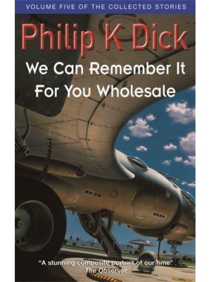 We Can Remember It for You Wholesale - The Collected Short Stories of Philip K. Dick