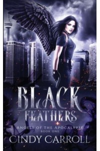Black Feathers A Dystopian Urban Fantasy Novel - Angels of the Apocalypse