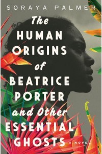 The Human Origins of Beatrice Porter and Other Essential Ghosts A Novel