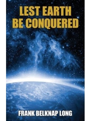 Lest Earth Be Conquered: Frank Belknap Long (Vol. 1)