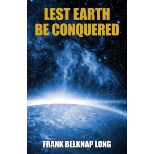 Lest Earth Be Conquered: Frank Belknap Long (Vol. 1)