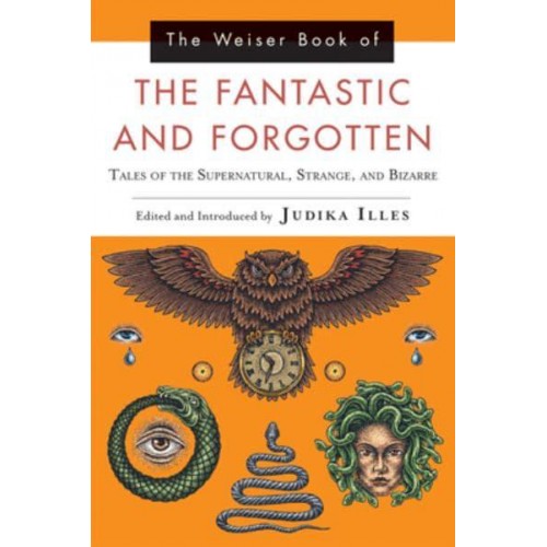 The Weiser Book of the Fantastic and Forgotten Tales of the Supernatural, Strange, and Bizarre
