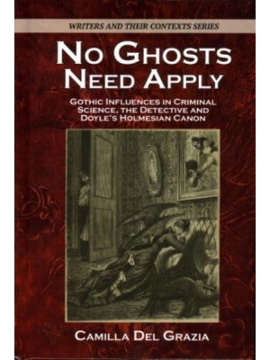 No Ghosts Need Apply Gothic Influences in Criminal Science, the Detective and Doyle's Holmesian Canon - Writers and Their Contexts