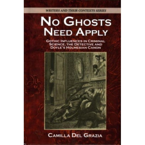 No Ghosts Need Apply Gothic Influences in Criminal Science, the Detective and Doyle's Holmesian Canon - Writers and Their Contexts