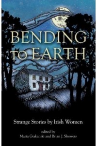 Bending to Earth Strange Stories by Irish Women