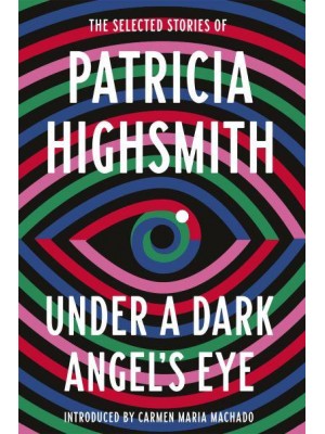 Under a Dark Angel's Eye The Selected Stories of Patricia Highsmith - Virago Modern Classics