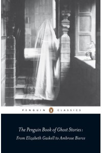 The Penguin Book of Ghost Stories From Elizabeth Gaskell to Ambrose Bierce - Penguin Classics