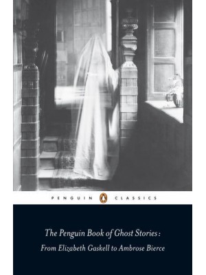 The Penguin Book of Ghost Stories From Elizabeth Gaskell to Ambrose Bierce - Penguin Classics
