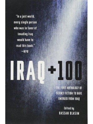 Iraq + 100 The First Anthology of Science Fiction to Have Emerged from Iraq