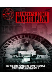 Germany's Secret Masterplan How the Nazi's Planned to Shape the World After Victory in World War II
