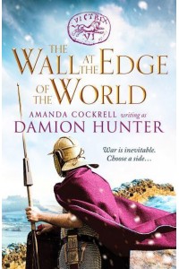 The Wall at the Edge of the World An Unputdownable Adventure in the Roman Empire