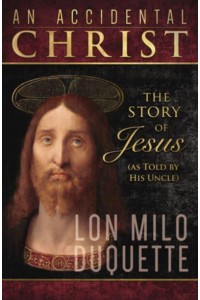 An Accidental Christ The Story of Jesus (As Told by His Uncle)