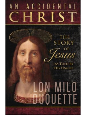 An Accidental Christ The Story of Jesus (As Told by His Uncle)