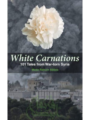 White Carnations 101 Tales from War-Torn Syria